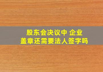 股东会决议中 企业盖章还需要法人签字吗